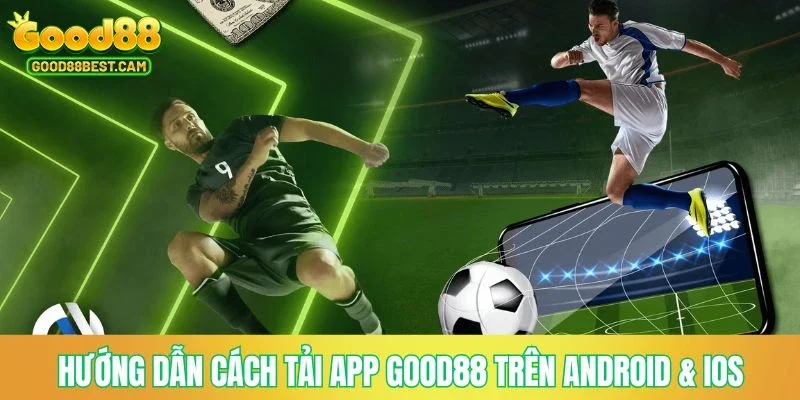 Hướng dẫn cách tải app GOOD88 trên di động Android & iOS